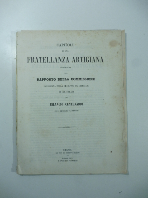 Capitoli di una fratellanza artigiana preceduti dal rapporto della Commissione incaricata della revisione dei medesimi ed illustrati dal bilancio centenario